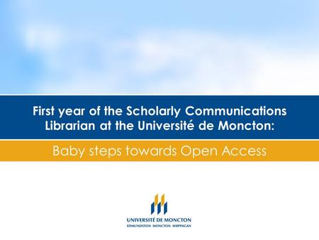 First year of the Scholarly Communications Librarian at the Université de Moncton: Baby steps towards Open Access.