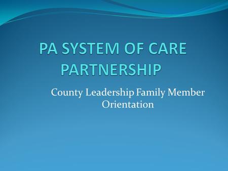 County Leadership Family Member Orientation. 2 System of Care is, first and foremost, a set of values and principles that provides an organizing framework.