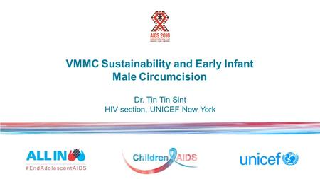 VMMC Sustainability and Early Infant Male Circumcision Dr. Tin Tin Sint HIV section, UNICEF New York.