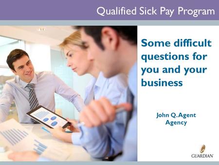 Qualified Sick Pay Program Some difficult questions for you and your business John Q. Agent Agency.