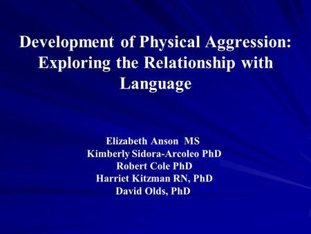 Development of Physical Aggression: Exploring the Relationship with Language Elizabeth Anson MS Kimberly Sidora-Arcoleo PhD Robert Cole PhD Harriet Kitzman.