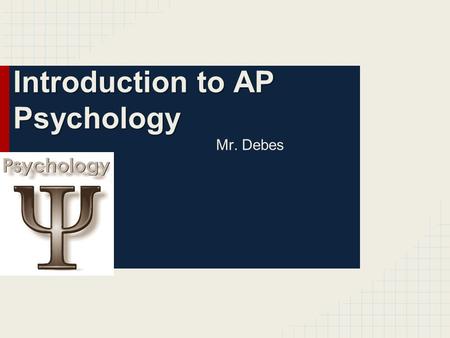 Introduction to AP Psychology Mr. Debes. About AP Psychology The Advanced Placement test for AP Psychology: Monday, May 1, 2017 Students will have the.