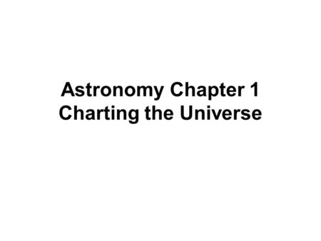 Astronomy Chapter 1 Charting the Universe. Obj.#1 What is Astronomy? Astronomy is the study of the Universe The universe is the total of all space, time,
