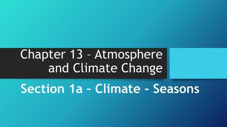 Chapter 13 – Atmosphere and Climate Change Section 1a – Climate - Seasons.