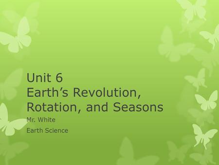 Unit 6 Earth’s Revolution, Rotation, and Seasons Mr. White Earth Science.