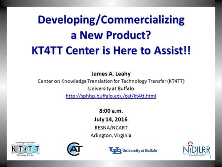 Developing/Commercializing a New Product? KT4TT Center is Here to Assist!! James A. Leahy Center on Knowledge Translation for Technology Transfer (KT4TT)