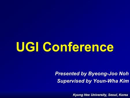 Kyung Hee University, Seoul, Korea GI Conference UGI Conference Presented by Byeong-Joo Noh Supervised by Youn-Wha Kim Kyung Hee University, Seoul, Korea.