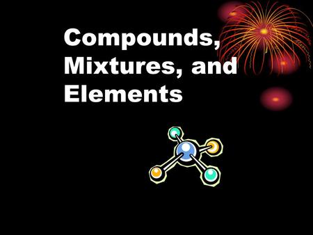 Compounds, Mixtures, and Elements. Take 5 minutes to define Chemistry: