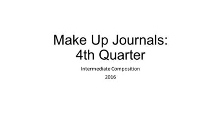 Make Up Journals: 4th Quarter Intermediate Composition 2016.