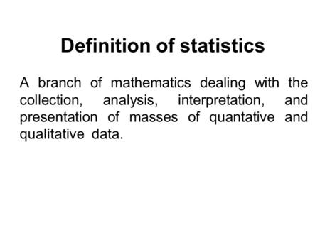 Definition of statistics A branch of mathematics dealing with the collection, analysis, interpretation, and presentation of masses of quantative and qualitative.