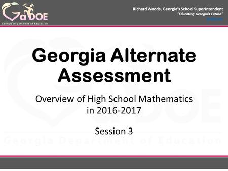 Richard Woods, Georgia’s School Superintendent “Educating Georgia’s Future” gadoe.org Georgia Alternate Assessment Overview of High School Mathematics.