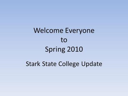 Welcome Everyone to Spring 2010 Stark State College Update.
