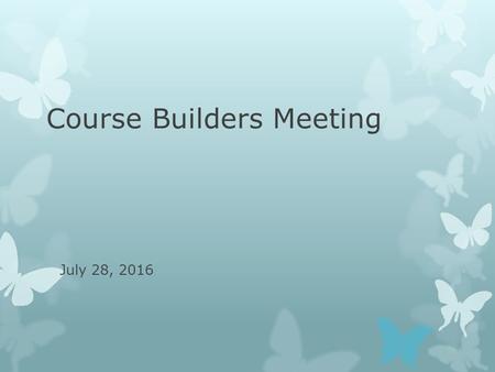 Course Builders Meeting July 28, 2016. Agenda  General Education Designations  Summer/Winter Sessions course building  Banner Single Sign On (CAS)