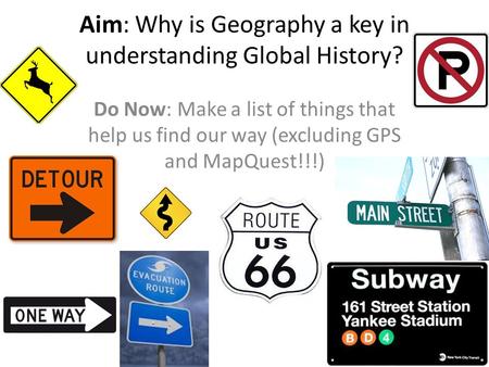 Aim: Why is Geography a key in understanding Global History? Do Now: Make a list of things that help us find our way (excluding GPS and MapQuest!!!)