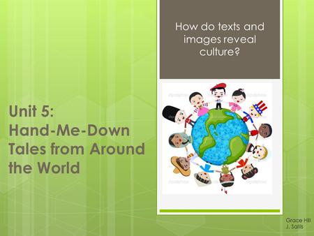 Unit 5: Hand-Me-Down Tales from Around the World How do texts and images reveal culture? Grace Hill J. Sallis.