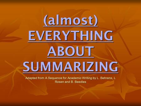 (almost) EVERYTHING ABOUT SUMMARIZING Adapted from A Sequence for Academic Writing by L. Behrens, L Rosen and B. Beedles.