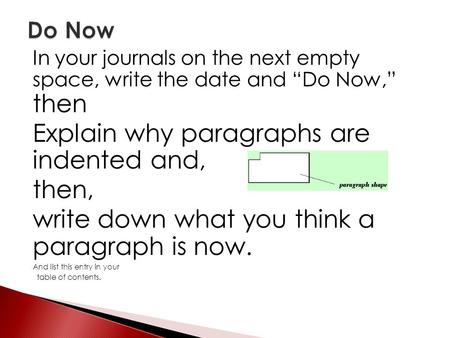 In your journals on the next empty space, write the date and “Do Now,” then Explain why paragraphs are indented and, then, write down what you think a.
