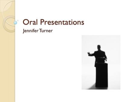 Oral Presentations Jennifer Turner. Write Speech Know your topic thoroughly Know your audience Start with attention grabber Use terminology friendly to.