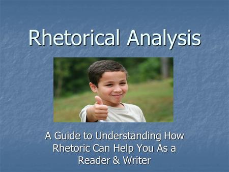 Rhetorical Analysis Rhetorical Analysis A Guide to Understanding How Rhetoric Can Help You As a Reader & Writer.