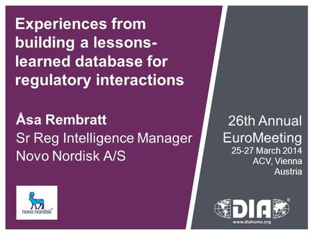 Experiences from building a lessons- learned database for regulatory interactions Åsa Rembratt Sr Reg Intelligence Manager Novo Nordisk A/S 26th Annual.