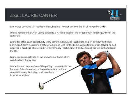 About LAURIE CANTER Laurie was born and still resides in Bath, England. He was born on the 3 rd of November 1989 Once a keen tennis player, Laurie played.