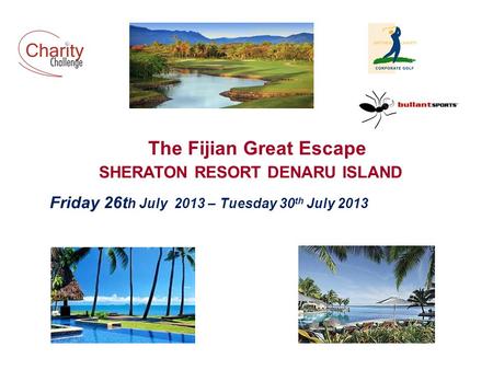 The Fijian Great Escape SHERATON RESORT DENARU ISLAND Friday 26t h July 2013 – Tuesday 30 th July 2013.