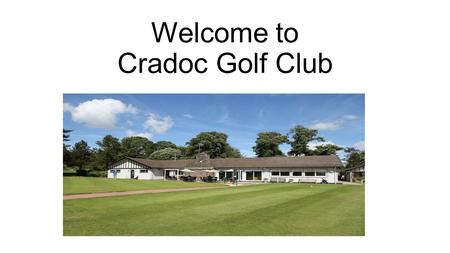 Welcome to Cradoc Golf Club. BBT Meeting 21 st June 2016 Who are Cradoc GC? What do we do? What can we offer other BBT Members?