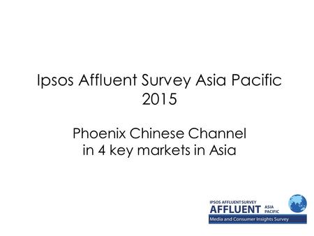Ipsos Affluent Survey Asia Pacific 2015 Phoenix Chinese Channel in 4 key markets in Asia.
