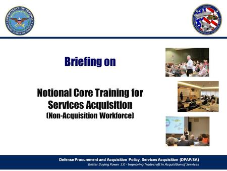 Briefing on Notional Core Training for Services Acquisition (Non-Acquisition Workforce) Defense Procurement and Acquisition Policy, Services Acquisition.