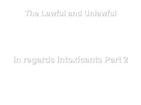 The Lawful and Unlawful In regards Intoxicants Part 2.