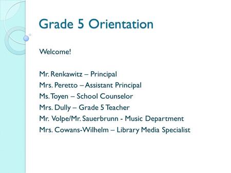 Grade 5 Orientation Welcome! Mr. Renkawitz – Principal Mrs. Peretto – Assistant Principal Ms. Toyen – School Counselor Mrs. Dully – Grade 5 Teacher Mr.