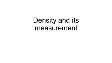 Density and its measurement. Density 1.What is density? 2.How do you measure density? 3.Measuring the densities of objects Why do some things float and.