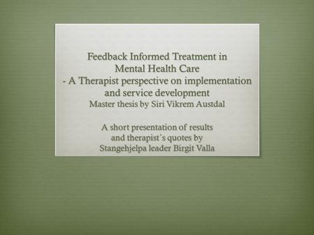 Feedback Informed Treatment in Mental Health Care - A Therapist perspective on implementation and service development Master thesis by Siri Vikrem Austdal.