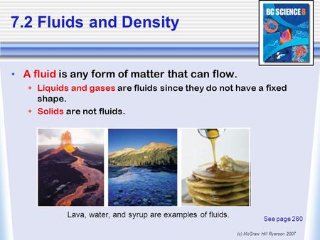(c) McGraw Hill Ryerson 2007 7.2 Fluids and Density A fluid is any form of matter that can flow.  Liquids and gases are fluids since they do not have.