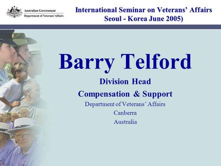 1 International Seminar on Veterans’ Affairs Seoul - Korea June 2005) Barry Telford Division Head Compensation & Support Department of Veterans’ Affairs.