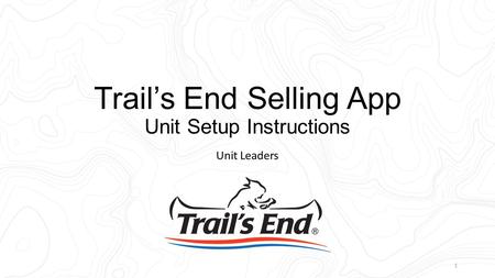 Trail’s End Selling App Unit Setup Instructions Unit Leaders 1.