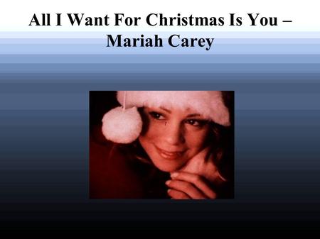 All I Want For Christmas Is You – Mariah Carey. I don't want a lot (1) for Christmas There is just one thing (2) I need (and I) Don't care about the presents.