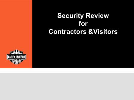 Security Review for Contractors &Visitors. Security Policy Harley-Davidson’s Security Department participates in the business process as a “best in class”
