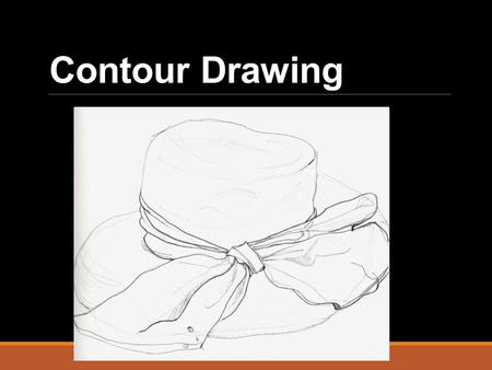 Contour Drawing. CONTOUR Drawing the line that defines the outside of a shape or object (and it’s basic details)
