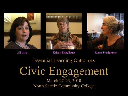 Essential Learning Outcomes Civic Engagement March 22-23, 2010 North Seattle Community College Jill LaneKristin DistelhorstKaren Stuhldreher.