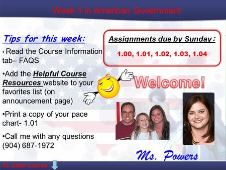 Week 1 in American Government Tips for this week: Assignments due by Sunday : 1.00, 1.01, 1.02, 1.03, 1.04 Read the Course Information tab– FAQS Add the.