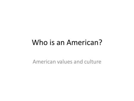 Who is an American? American values and culture. “One Out of Many” Diversity – individual differences between groups of people.