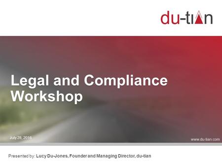 Legal and Compliance Workshop July 28, 2016 Presented by: Lucy Du-Jones, Founder and Managing Director, du-tian.