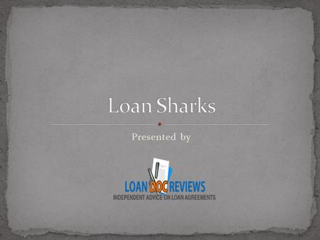 Presented by. Loan Shark is a person or a body who charges extremely high interest on loans. Loan Sharks may look helpful and friendly at first, but borrowing.