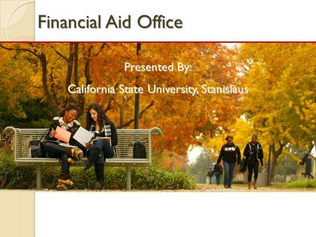Financial Aid Office Presented By: California State University, Stanislaus.