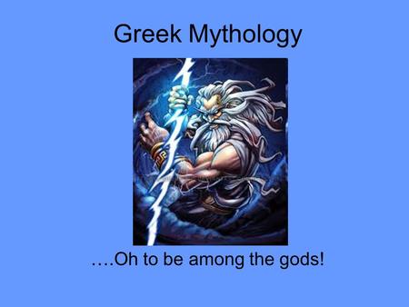 Greek Mythology ….Oh to be among the gods!. Greek mythology is the body of myths and legends belonging to the ancient Greeks, concerning their gods and.