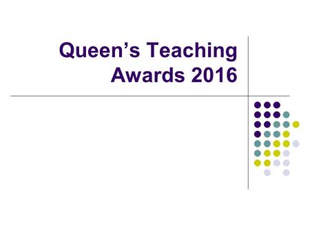 Queen’s Teaching Awards 2016. QUB Teaching Awards Aims of the Briefing Session To raise awareness of the Queen’s Teaching Awards Scheme To encourage colleagues.