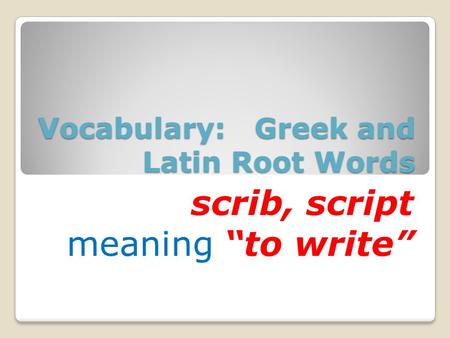 Vocabulary: Greek and Latin Root Words scrib, script meaning “to write”