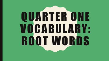 QUARTER ONE VOCABULARY: ROOT WORDS. MRS. ALCALA..WHY?!?!?!?! Greek and Latin roots aren't always the most fun to memorize, but doing so pays off in a.