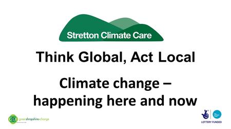 Think Global, Act Local Climate change – happening here and now.